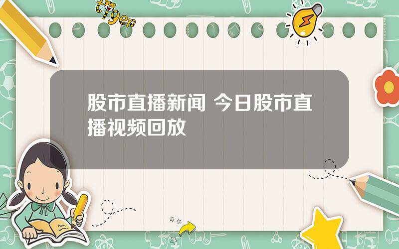 股市直播新闻 今日股市直播视频回放